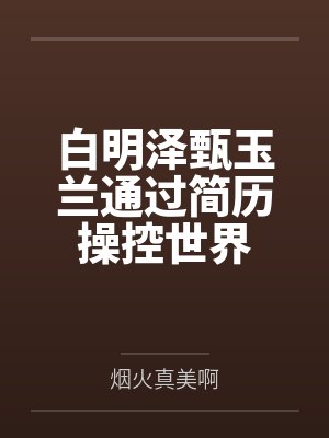 白明泽甄玉兰通过简历操控世界
