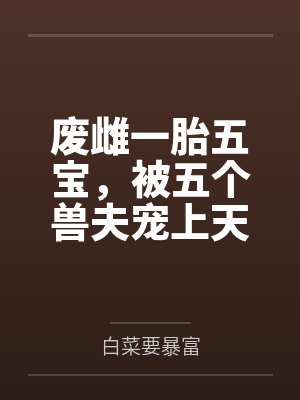 废雌一胎五宝，被五个兽夫宠上天by白菜要暴富
