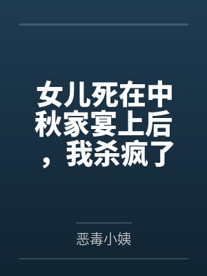 女儿死在中秋家宴上后，我杀疯了