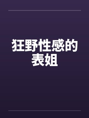 狂野性感的表姐 狂野性感的表姐