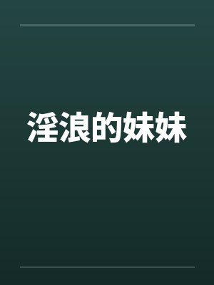 淫浪的妹妹 淫浪的妹妹