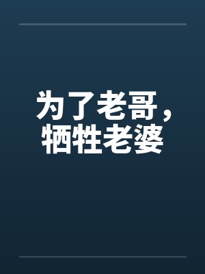 为了老哥,牺牲老婆 为了老哥,牺牲老婆
