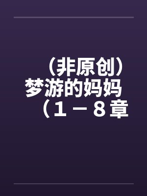 (非原创)梦游的妈妈(1-8章.全)【六】 (非原创)梦游的妈妈(1-8章.全)【六】
