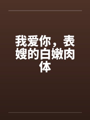 我爱你,表嫂的白嫩肉体 我爱你,表嫂的白嫩肉体