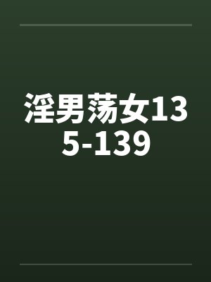 淫男荡女135-139 淫男荡女135-139
