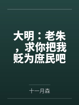 大明:老朱,求你把我贬为庶民吧 大明:老朱,求你把我贬为庶民吧