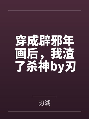 穿成辟邪年画后，我渣了杀神by刃湖