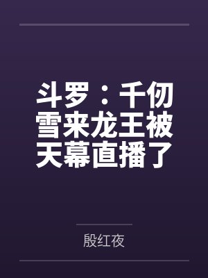 斗罗:千仞雪来龙王被天幕直播了 斗罗:千仞雪来龙王被天幕直播了