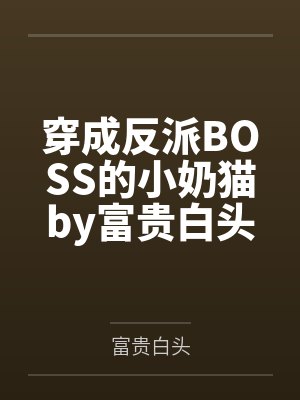 穿成反派BOSS的小奶猫by富贵白头