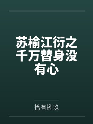 苏榆江衍之千万替身没有心