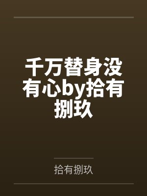 千万替身没有心by拾有捌玖