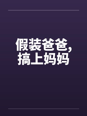 假装爸爸，搞上妈妈