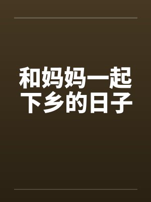 和妈妈一起下乡的日子 和妈妈一起下乡的日子