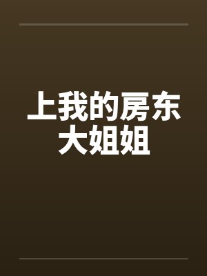 上我的房东大姐姐 上我的房东大姐姐
