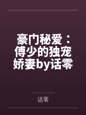 豪门秘爱：傅少的独宠娇妻by话零