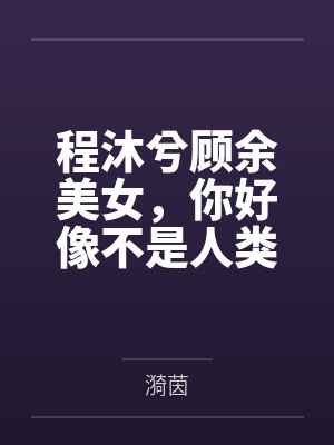 程沐兮顾余美女，你好像不是人类喔