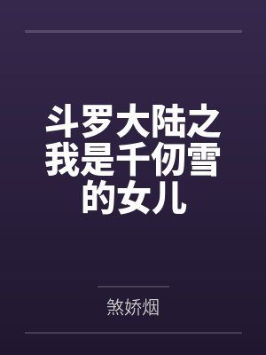 斗罗大陆之我是千仞雪的女儿by煞娇烟 斗罗大陆之我是千仞雪的女儿by煞娇烟