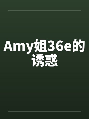 Amy姐36e的诱惑 Amy姐36e的诱惑