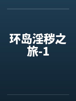 环岛淫秽之旅-1 环岛淫秽之旅-1