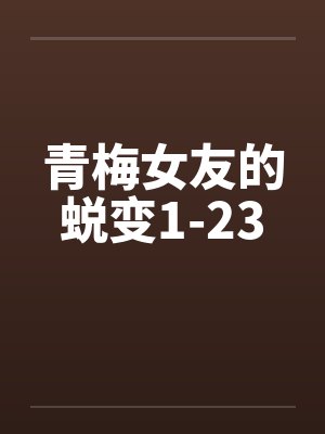 青梅女友的蜕变1-23 青梅女友的蜕变1-23