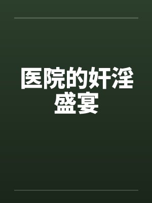 医院的奸淫盛宴 医院的奸淫盛宴