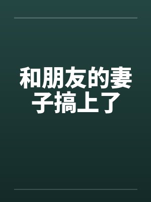 和朋友的妻子搞上了 和朋友的妻子搞上了