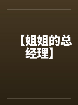 【姐姐的总经理】 【姐姐的总经理】