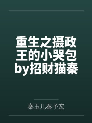 重生之摄政王的小哭包by招财猫秦玉儿 重生之摄政王的小哭包by招财猫秦玉儿