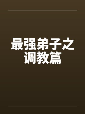 最强弟子之调教篇 最强弟子之调教篇