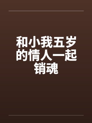 和小我五岁的情人一起销魂 和小我五岁的情人一起销魂