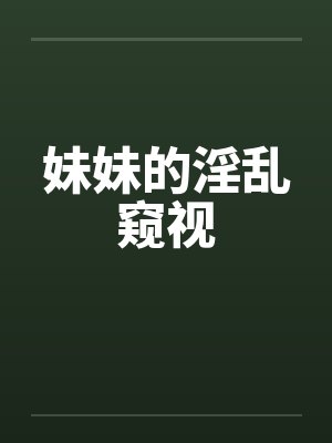 妹妹的淫乱窥视 妹妹的淫乱窥视
