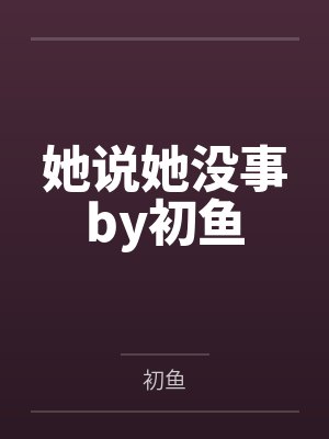 她说她没事by初鱼