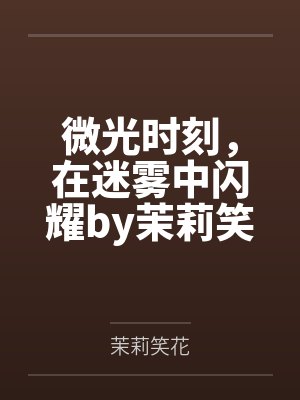 微光时刻，在迷雾中闪耀by茉莉笑花