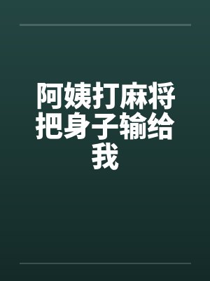 阿姨打麻将把身子输给我 阿姨打麻将把身子输给我
