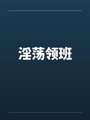 淫荡领班 淫荡领班