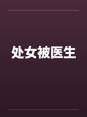处女被医生 处女被医生