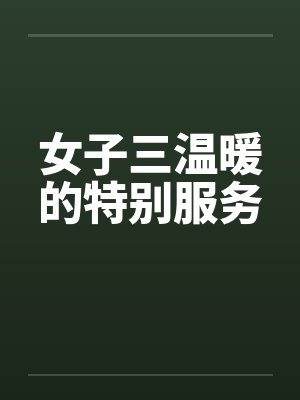 女子三温暖的特别服务 女子三温暖的特别服务