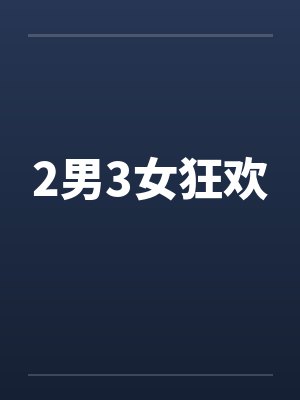 2男3女狂欢 2男3女狂欢