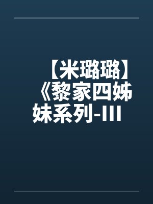 【米璐璐】《黎家四姊妹系列-III》逗你逗上瘾-黎童童
