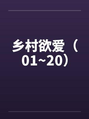 乡村欲爱(01~20) 乡村欲爱(01~20)