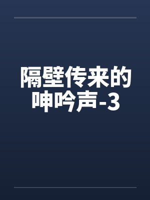 隔壁传来的呻吟声-3 隔壁传来的呻吟声-3