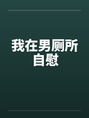 我在男厕所自慰 我在男厕所自慰