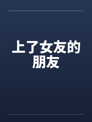 上了女友的朋友 上了女友的朋友