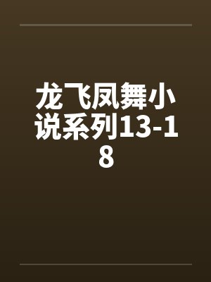 龙飞凤舞小说系列13-18 龙飞凤舞小说系列13-18