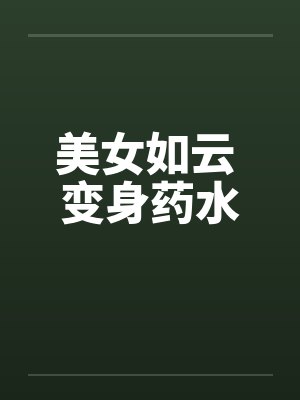 美女如云 变身药水 美女如云 变身药水