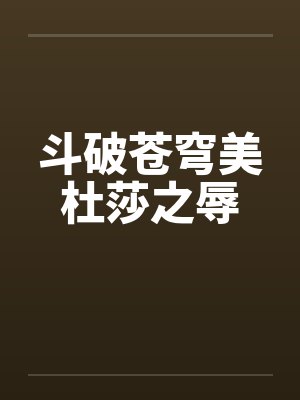 斗破苍穹美杜莎之辱 斗破苍穹美杜莎之辱