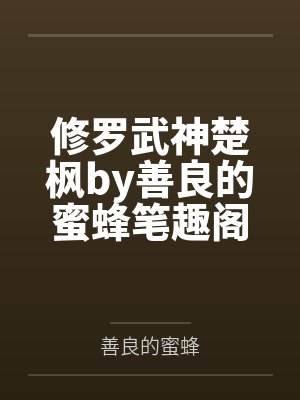 修罗武神楚枫by善良的蜜蜂笔趣阁无弹窗