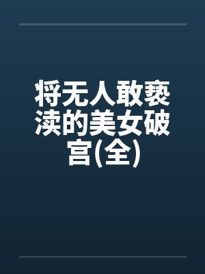 将无人敢亵渎的美女破宫(全) 将无人敢亵渎的美女破宫(全)