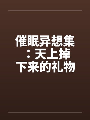 催眠异想集 :天上掉下来的礼物 催眠异想集 :天上掉下来的礼物