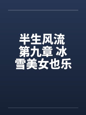 半生风流 第九章 冰雪美女也乐淫 最终话 半生风流 第九章 冰雪美女也乐淫 最终话